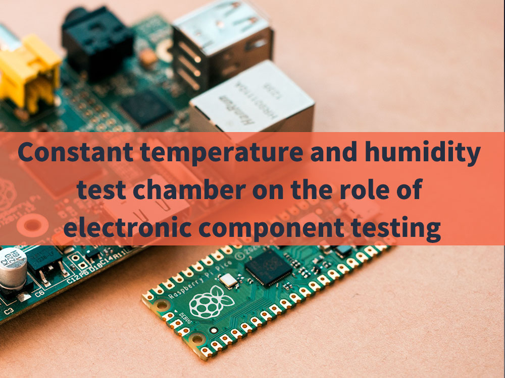 Constant temperature and humidity test chamber on the role of electronic component testing